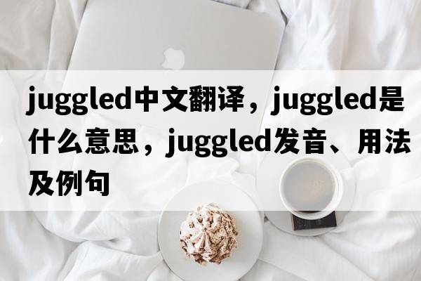 juggled中文翻譯，juggled是什么意思，juggled發(fā)音、用法及例句