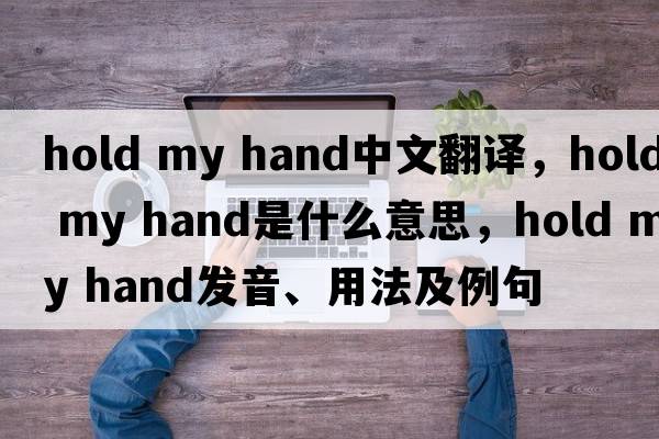 hold my hand中文翻譯，hold my hand是什么意思，hold my hand發(fā)音、用法及例句