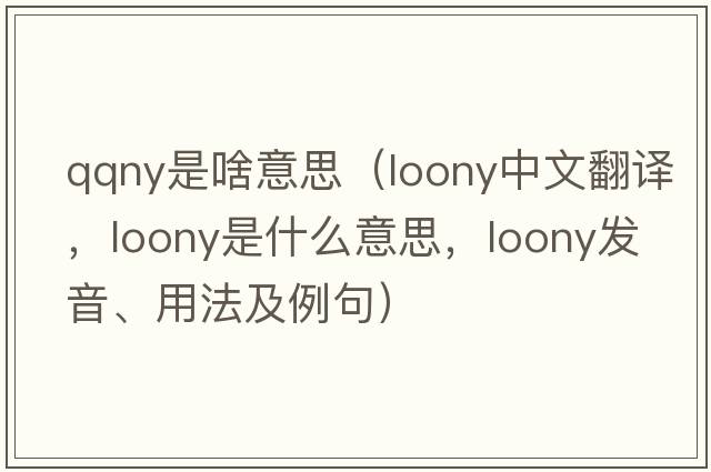 qqny是啥意思（loony中文翻譯，loony是什么意思，loony發(fā)音、用法及例句）