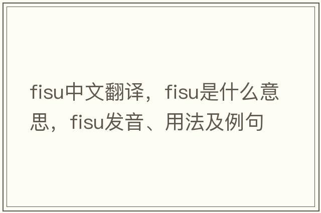 fisu中文翻譯，fisu是什么意思，fisu發(fā)音、用法及例句