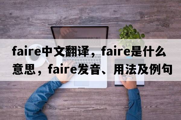 Faire中文翻譯，Faire是什么意思，Faire發(fā)音、用法及例句