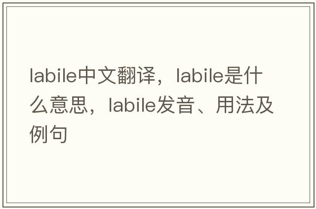 labile中文翻譯，labile是什么意思，labile發(fā)音、用法及例句