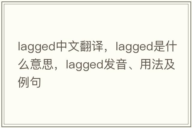lagged中文翻譯，lagged是什么意思，lagged發(fā)音、用法及例句