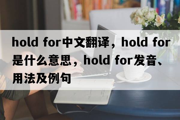 hold for中文翻譯，hold for是什么意思，hold for發(fā)音、用法及例句