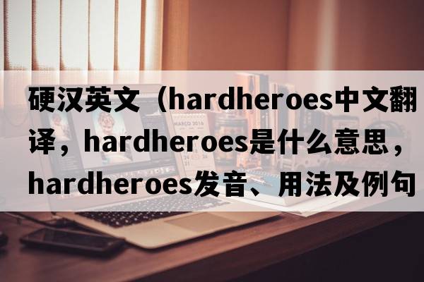 硬漢英文（hardheroes中文翻譯，hardheroes是什么意思，hardheroes發(fā)音、用法及例句）