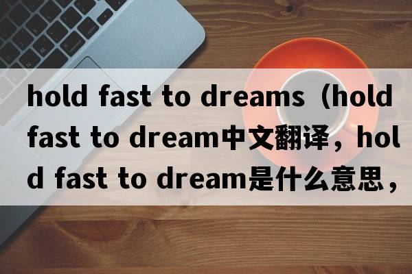 hold fast to dreams（hold fast to dream中文翻譯，hold fast to dream是什么意思，hold fast to dream發(fā)音、用法及例句）
