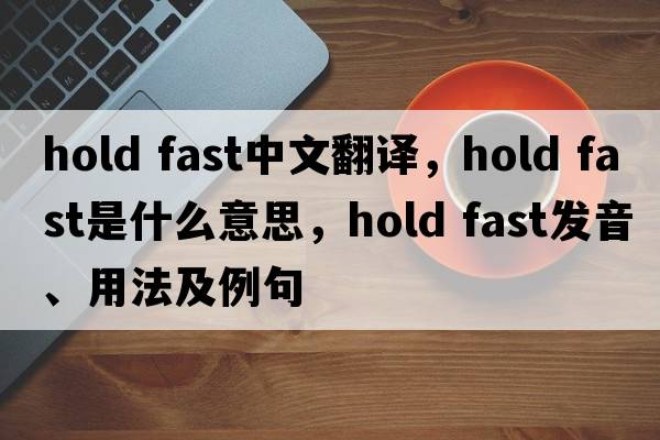 hold fast中文翻譯，hold fast是什么意思，hold fast發(fā)音、用法及例句