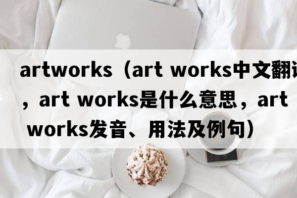 artworks（art works中文翻譯，art works是什么意思，art works發(fā)音、用法及例句）