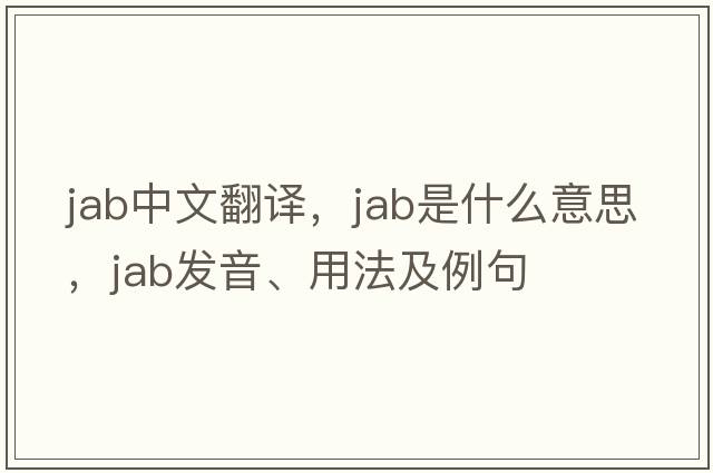 jab中文翻譯，jab是什么意思，jab發(fā)音、用法及例句