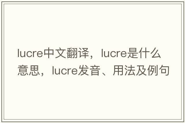 lucre中文翻譯，lucre是什么意思，lucre發(fā)音、用法及例句