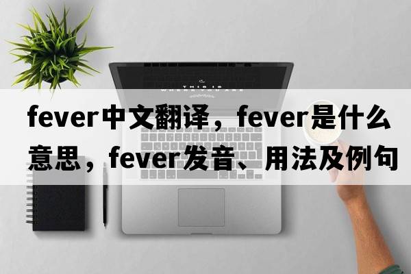 fever中文翻譯，fever是什么意思，fever發(fā)音、用法及例句