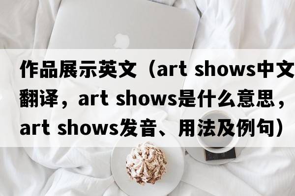 作品展示英文（art shows中文翻譯，art shows是什么意思，art shows發(fā)音、用法及例句）