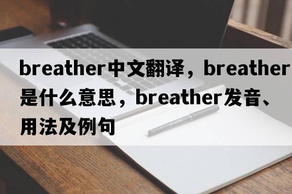 breather中文翻譯，breather是什么意思，breather發(fā)音、用法及例句