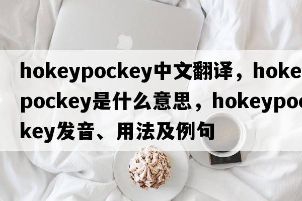 hokeypockey中文翻譯，hokeypockey是什么意思，hokeypockey發(fā)音、用法及例句