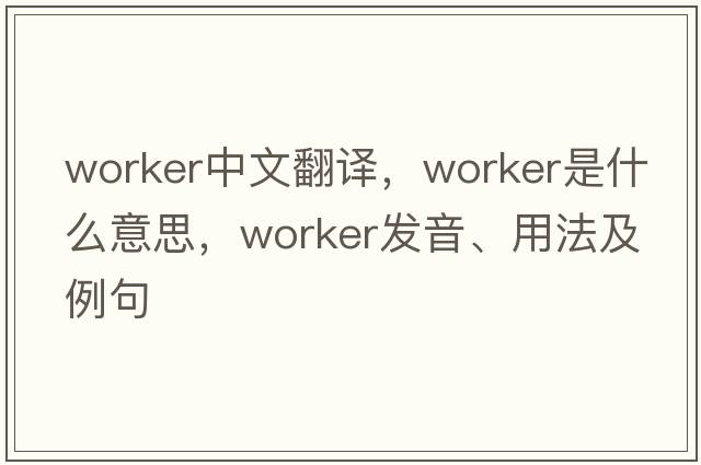 worker中文翻譯，worker是什么意思，worker發(fā)音、用法及例句