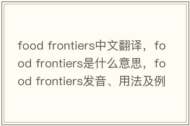 food frontiers中文翻譯，food frontiers是什么意思，food frontiers發(fā)音、用法及例句