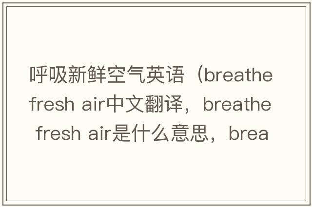 呼吸新鮮空氣英語(yǔ)（breathe fresh air中文翻譯，breathe fresh air是什么意思，breathe fresh air發(fā)音、用法及例句）
