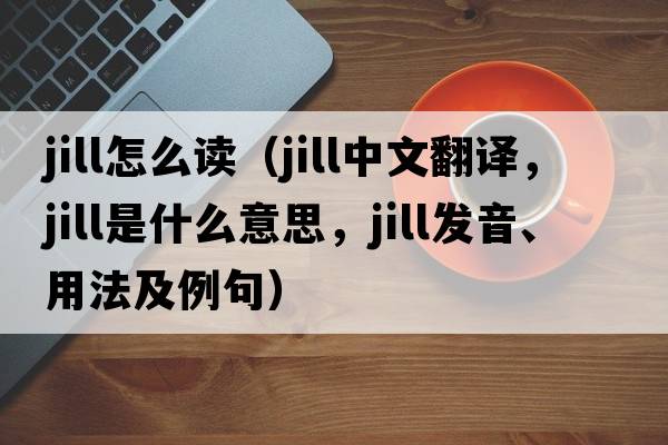 jill怎么讀（jill中文翻譯，jill是什么意思，jill發(fā)音、用法及例句）