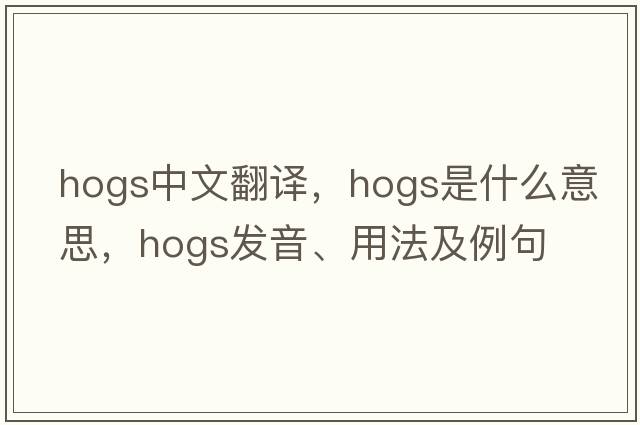 hogs中文翻譯，hogs是什么意思，hogs發(fā)音、用法及例句