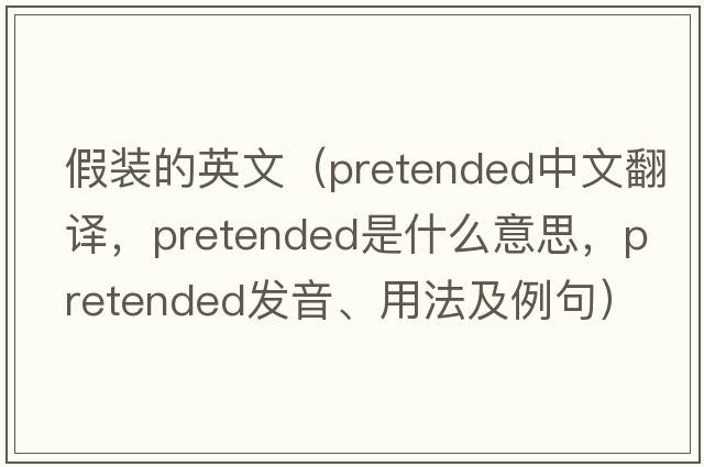 假裝的英文（pretended中文翻譯，pretended是什么意思，pretended發(fā)音、用法及例句）