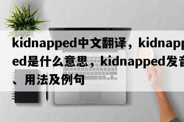 Kidnapped中文翻譯，Kidnapped是什么意思，Kidnapped發(fā)音、用法及例句