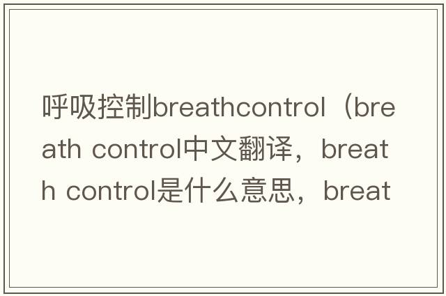 呼吸控制breathcontrol（breath control中文翻譯，breath control是什么意思，breath control發(fā)音、用法及例句）