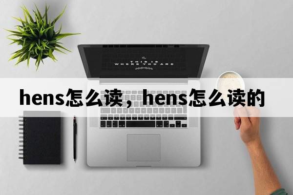 hens怎么讀，hens怎么讀的