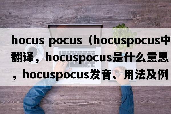 hocus pocus（hocuspocus中文翻譯，hocuspocus是什么意思，hocuspocus發(fā)音、用法及例句）