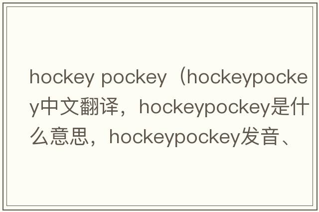 hockey pockey（hockeypockey中文翻譯，hockeypockey是什么意思，hockeypockey發(fā)音、用法及例句）