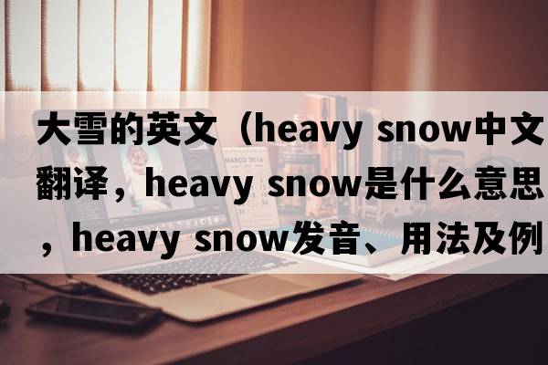 大雪的英文（heavy snow中文翻譯，heavy snow是什么意思，heavy snow發(fā)音、用法及例句）
