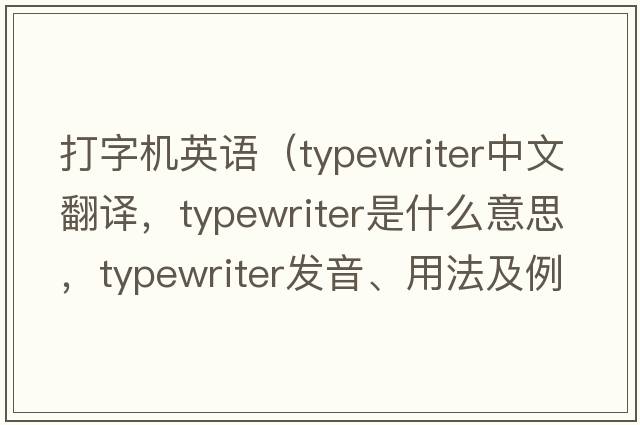 打字機英語(yǔ)（typewriter中文翻譯，typewriter是什么意思，typewriter發(fā)音、用法及例句）