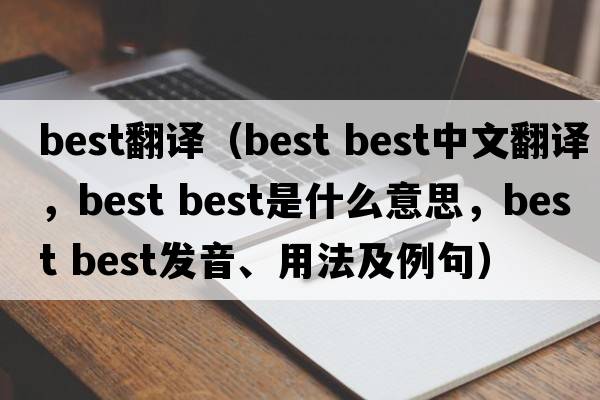 best翻譯（best best中文翻譯，best best是什么意思，best best發(fā)音、用法及例句）