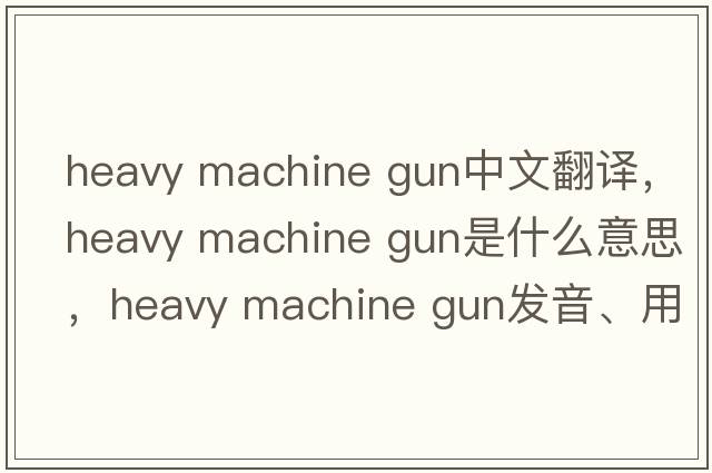 heavy machine gun中文翻譯，heavy machine gun是什么意思，heavy machine gun發(fā)音、用法及例句