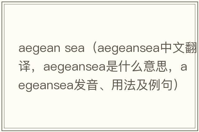 aegean sea（aegeansea中文翻譯，aegeansea是什么意思，aegeansea發(fā)音、用法及例句）