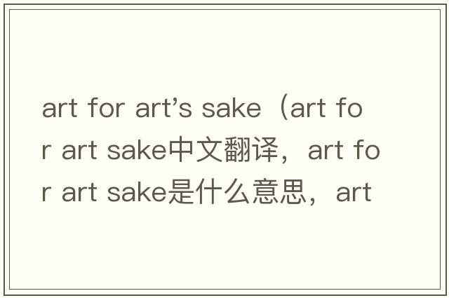art for art's sake（art for art sake中文翻譯，art for art sake是什么意思，art for art sake發(fā)音、用法及例句）
