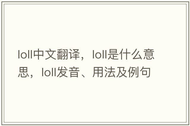 loll中文翻譯，loll是什么意思，loll發(fā)音、用法及例句
