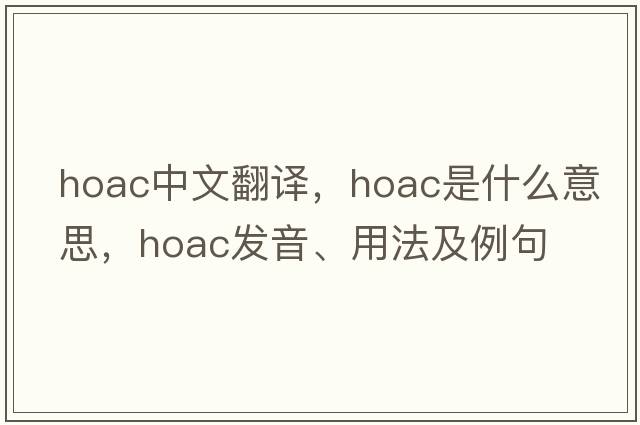 hoac中文翻譯，hoac是什么意思，hoac發(fā)音、用法及例句