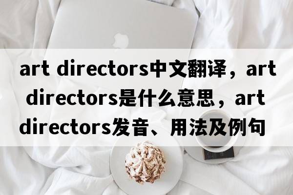 art directors中文翻譯，art directors是什么意思，art directors發(fā)音、用法及例句