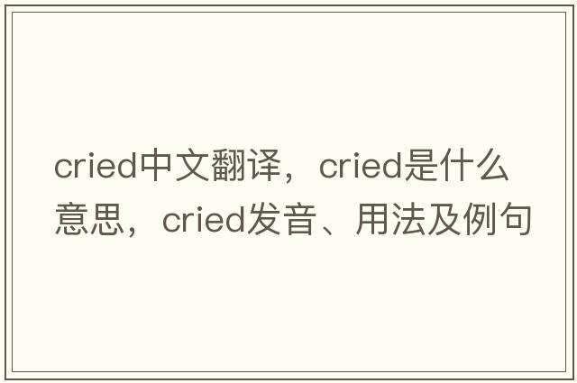 cried中文翻譯，cried是什么意思，cried發(fā)音、用法及例句