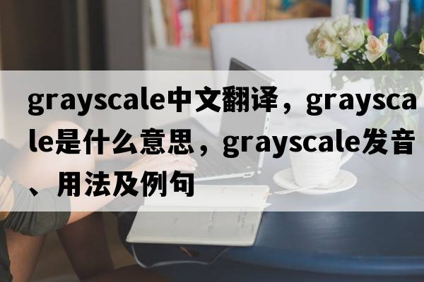 grayscale中文翻譯，grayscale是什么意思，grayscale發(fā)音、用法及例句
