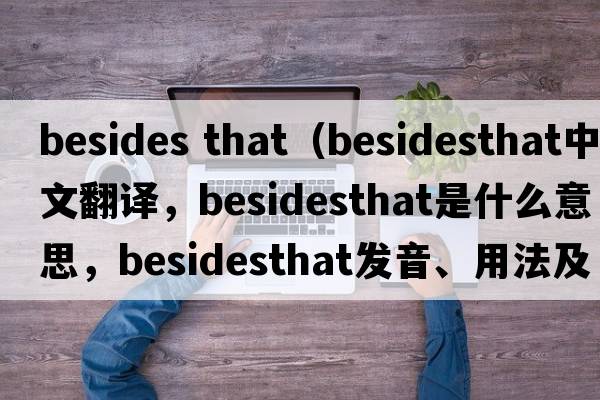 besides that（besidesthat中文翻譯，besidesthat是什么意思，besidesthat發(fā)音、用法及例句）
