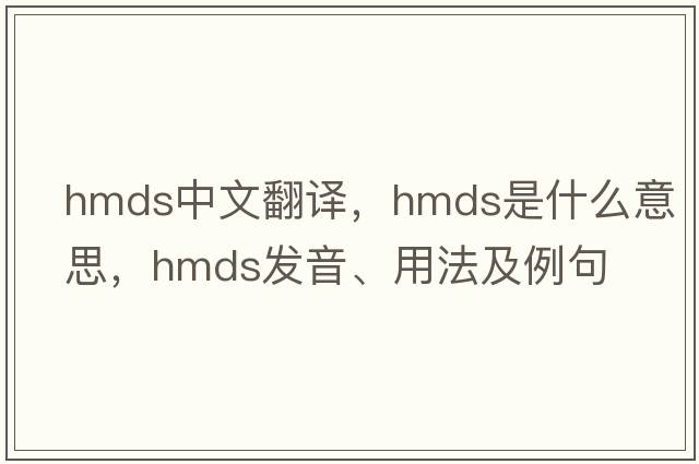 hmds中文翻譯，hmds是什么意思，hmds發(fā)音、用法及例句