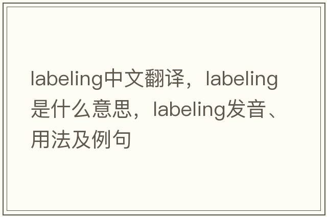 labeling中文翻譯，labeling是什么意思，labeling發(fā)音、用法及例句
