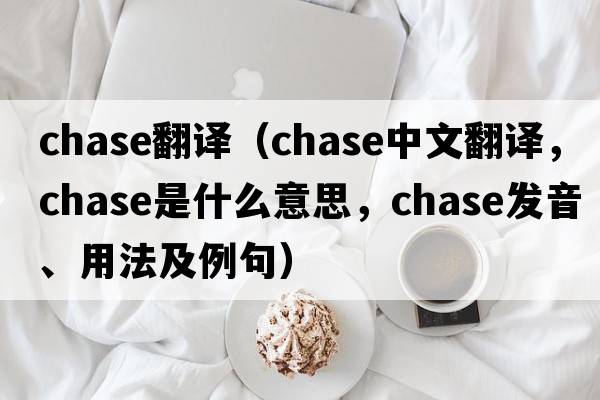 chase翻譯（chase中文翻譯，chase是什么意思，chase發(fā)音、用法及例句）
