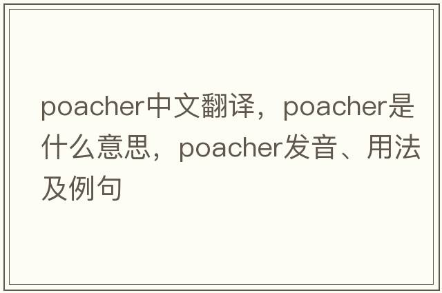 poacher中文翻譯，poacher是什么意思，poacher發(fā)音、用法及例句