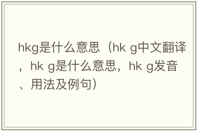 hkg是什么意思（hk g中文翻譯，hk g是什么意思，hk g發(fā)音、用法及例句）