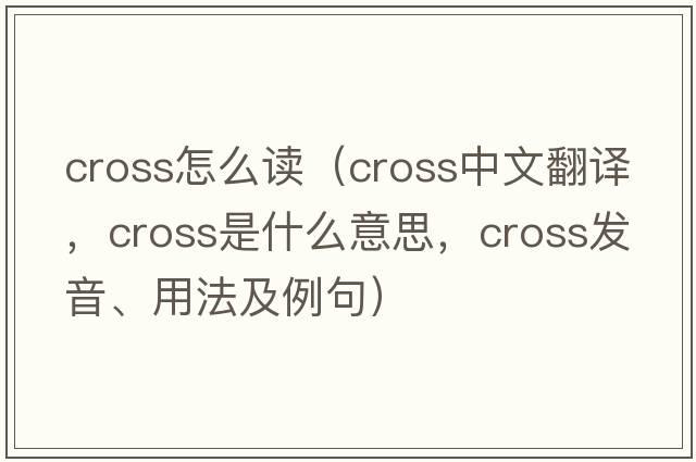 cross怎么讀（cross中文翻譯，cross是什么意思，cross發(fā)音、用法及例句）