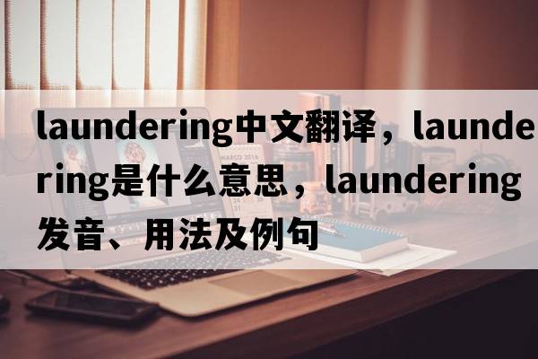 laundering中文翻譯，laundering是什么意思，laundering發(fā)音、用法及例句