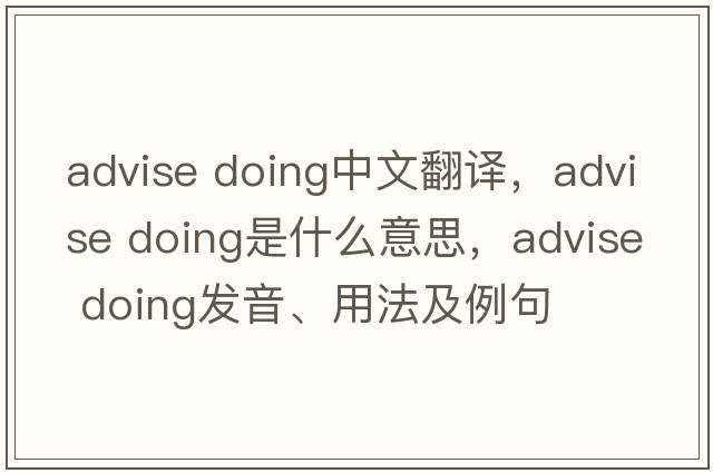 advise doing中文翻譯，advise doing是什么意思，advise doing發(fā)音、用法及例句