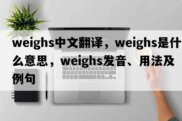 weighs中文翻譯，weighs是什么意思，weighs發(fā)音、用法及例句